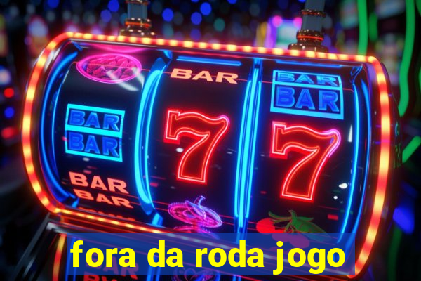 fora da roda jogo